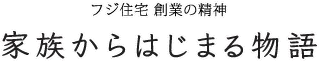 フジ住宅 創業の精神 家族からはじまる物語