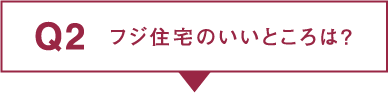 Q2.フジ住宅のいいところは？