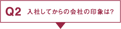 Q2.入社してからの会社の印象は？